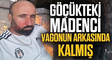 GÖÇÜKTEKİ MADENCİ VAGONUN ARKASINDA KALMIŞ