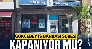 GÖKÇEBEY İŞ BANKASI ŞUBESİ KAPANIYOR MU?