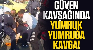 GÜVEN KAVŞAĞINDA YUMRUK YUMRUĞA KAVGA