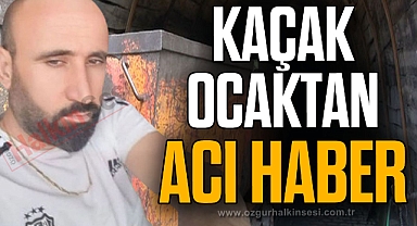 KAÇAK OCAKTAN ACI HABER