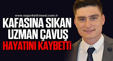 KAFASINA SIKAN UZMAN ÇAVUŞ HAYATINI KAYBETTİ
