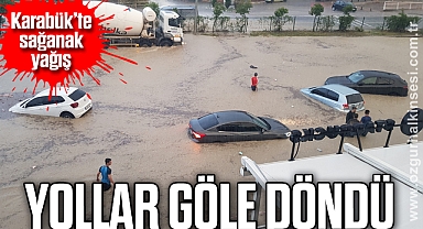 Karabük’te sağanak yağış: Yollar göle döndü