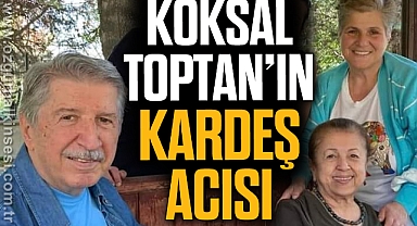 Köksal Toptan’ın kardeş acısı