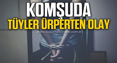 KOMŞUDA TÜYLER ÜRPERTEN OLAY!