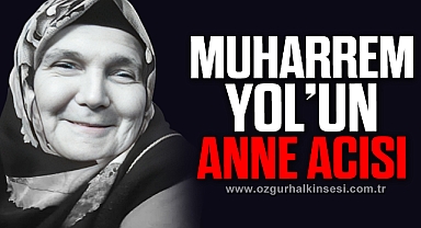 MUHARREM YOL’UN ANNE ACISI