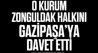 O KURUM ZONGULDAK HALKINI GAZİPAŞA'YA DAVET ETTİ
