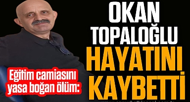 OKAN TOPALOĞLU HAYATINI KAYBETTİ