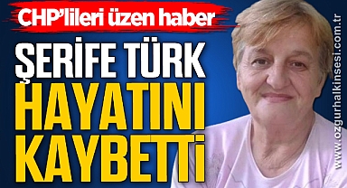 ŞERİFE TÜRK HAYATINI KAYBETTİ