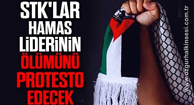 STK'LAR HAMAS LİDERİNİN ÖLÜMÜNÜ PROTESTO EDECEK