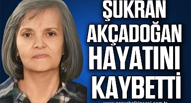 ŞÜKRAN AKÇADOĞAN HAYATINI KAYBETTİ