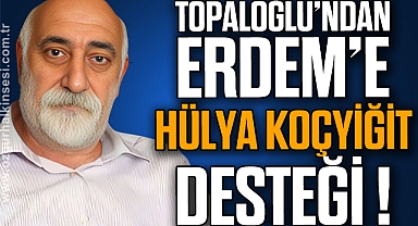 TOPALOĞLU'NDAN ERDEM'E HÜLYA KOÇYİĞİT DESTEĞİ!