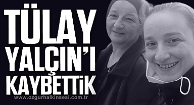 TÜLAY YALÇIN'I KAYBETTİK