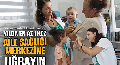 “YILDA EN AZ 1 KEZ AİLE SAĞLIĞI MERKEZİNE UĞRAYIN”