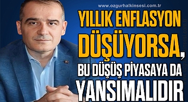 “YILLIK ENFLASYON DÜŞÜYORSA, BU DÜŞÜŞ PİYASAYA DA YANSIMALIDIR”