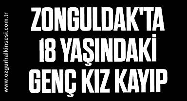 ZONGULDAK'TA 18 YAŞINDAKİ GENÇ KIZ KAYIP