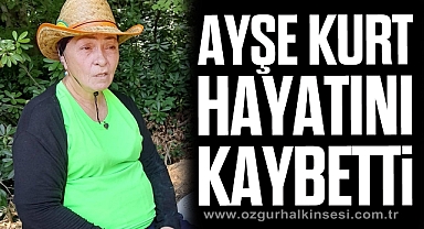 Ayşe Kurt hayatını kaybetti
