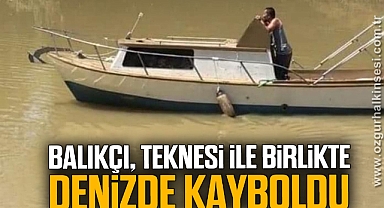 Balıkçı, teknesi ile birlikte denizde kayboldu