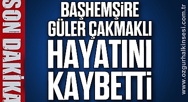Başhemşire Güler Çakmaklı hayatını kaybetti