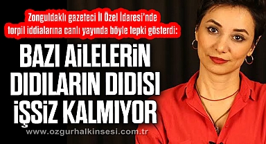 “BAZI AİLELERİN DIDILARIN DIDISI İŞSİZ KALMIYOR