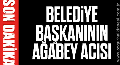 BELEDİYE BAŞKANININ AĞABEY ACISI
