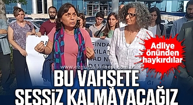 “BU VAHŞETE SESSİZ KALMAYACAĞIZ”