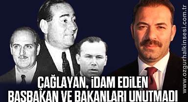 ÇAĞLAYAN, İDAM EDİLEN BAŞBAKAN VE BAKANLARI UNUTMADI