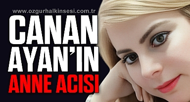 Canan Ayan'ın anne acısı