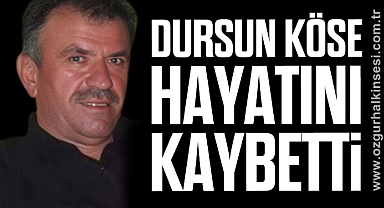 Dursun Köse hayatını kaybetti