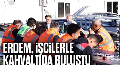 ERDEM, İŞCİLERLE KAHVALTIDA BULUŞTU