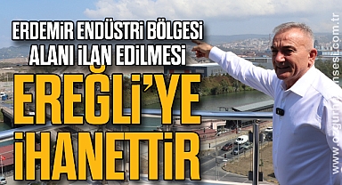 “Erdemir Endüstri Bölgesi Alanı İlan Edilmesi Ereğli’ye İhanettir”