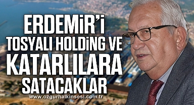 ERDEMİR’İ TOSYALI HOLDİNG VE KATARLILARA SATACAKLAR