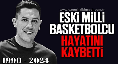 ESKİ MİLLİ BASKETBOLCU İLKAN KARAMAN HAYATINI KAYBETTİ