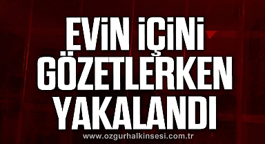 Evin içini gözetlerken yakalandı