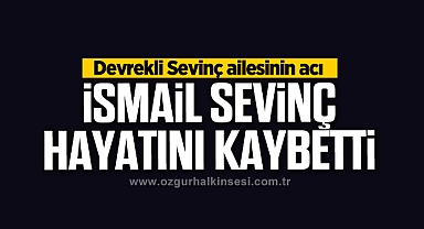 İSMAİL SEVİNÇ HAYATINI KAYBETTİ