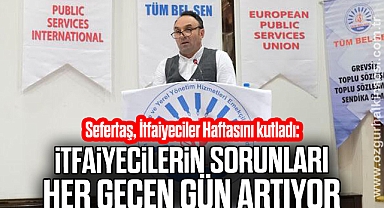“İTFAİYECİLERİN SORUNLARI HER GEÇEN GÜN ARTIYOR”