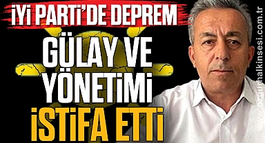 İYİ PARTİ'DE DEPREM!