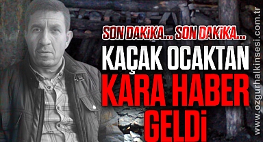 KAÇAK OCAKTAN KARA HABER GELDİ