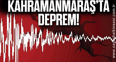 KAHRAMANMARAŞ'TA DEPREM!