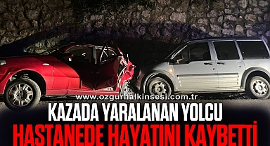 KAZADA YARALANAN YOLCU HASTANEDE HAYATINI KAYBETTİ