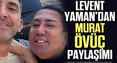 LEVENT YAMAN'DAN MURAT ÖVÜÇ PAYLAŞIMI