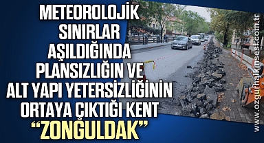 METEOROLOJİK SINIRLAR AŞILDIĞINDA PLANSIZLIĞIN VE ALT YAPI YETERSİZLİĞİNİN ORTAYA ÇIKTIĞI KENT “ZONGULDAK”