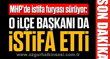 O İLÇE BAŞKANI DA İSTİFA ETTİ