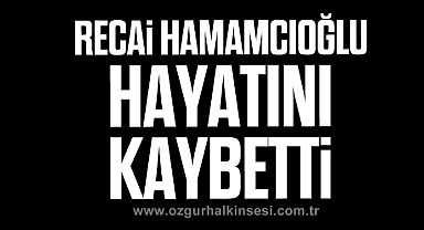 RECAİ HAMAMCIOĞLU HAYATINI KAYBETTİ