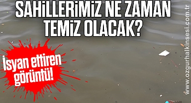 'SAHİLLERİMİZ NE ZAMAN TEMİZ OLACAK?'