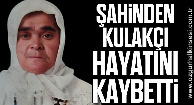 Şahinden Kulakçı hayatını kaybetti