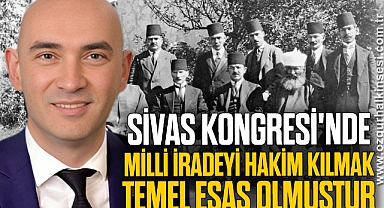 “SİVAS KONGRESİ'NDE MİLLİ İRADEYİ HAKİM KILMAK TEMEL ESAS OLMUŞTUR”