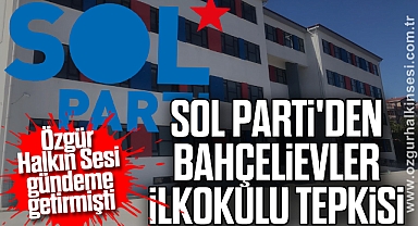 SOL PARTİ'DEN BAHÇELİEVLER İLKOKULU TEPKİSİ