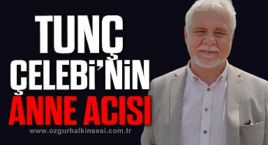 TUNÇ ÇELEBİ'NİN ANNE ACISI