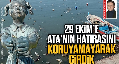 29 EKİM’E ATA'NIN HATIRASINI KORUYAMAYARAK GİRDİK