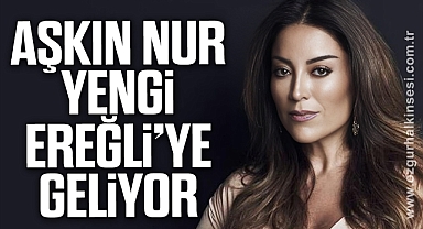 AŞKIN NUR YENGİ EREĞLİ’YE GELİYOR